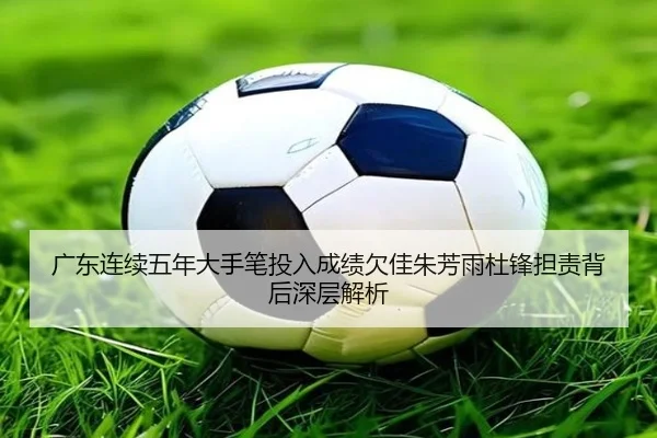 广东连续五年大手笔投入成绩欠佳朱芳雨杜锋担责背后深层解析